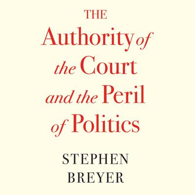 The Authority of the Court and the Peril of Politics Audiobook, by Stephen Breyer