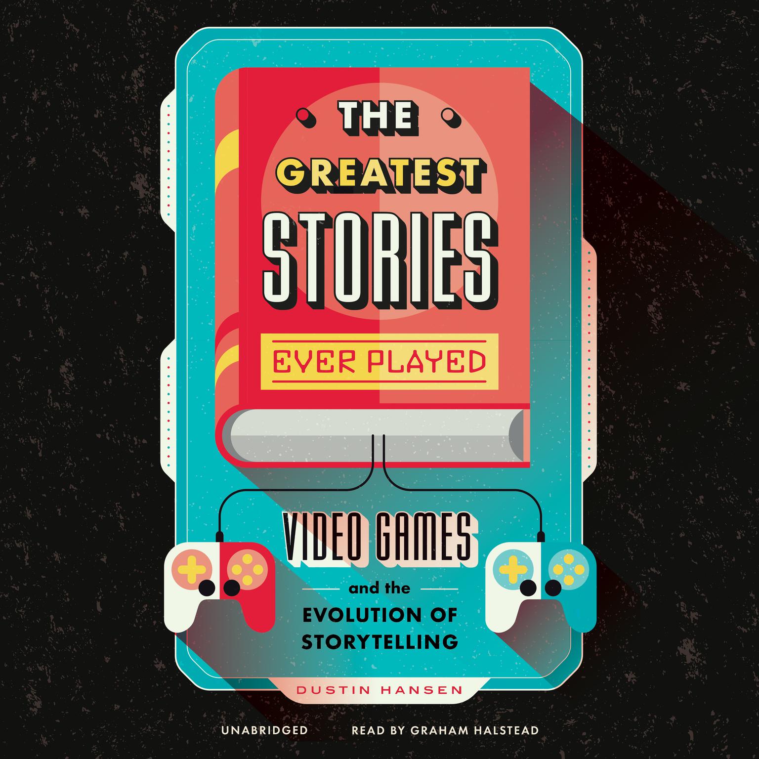 The Greatest Stories Ever Played: Video Games and the Evolution of Storytelling Audiobook, by Dustin Hansen