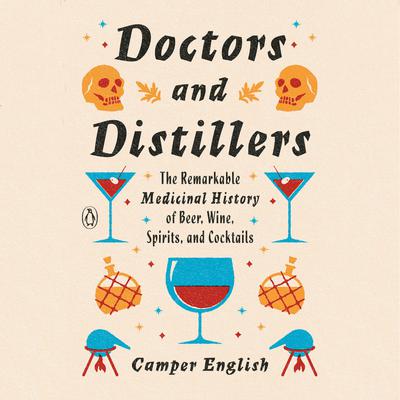 Doctors and Distillers: The Remarkable Medicinal History of Beer, Wine, Spirits, and Cocktails Audiobook, by Camper English