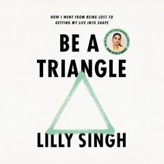Be a Triangle: How I Went from Being Lost to Getting My Life into Shape Audiobook, by Lilly Singh