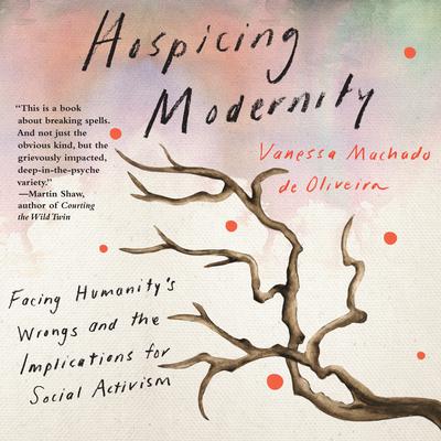 Hospicing Modernity: Facing Humanitys Wrongs and the Implications for Social Activism Audiobook, by Vanessa Machado de Oliveira
