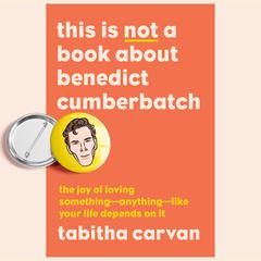 This Is Not a Book About Benedict Cumberbatch: The Joy of Loving Something--Anything--Like Your Life Depends On It Audiobook, by Tabitha Carvan