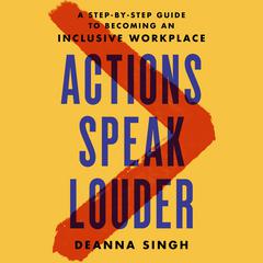 Actions Speak Louder: A Step-by-Step Guide to Becoming an Inclusive Workplace Audiobook, by Deanna Singh