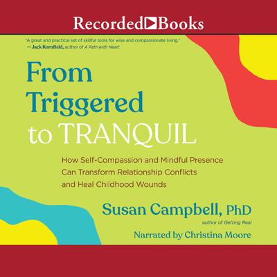 From Triggered to Tranquil: How Self-Compassion and Mindful Presence Can Transform Relationship Conflicts and Heal Childhood Wounds Audiobook, by Susan Campbell