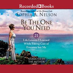 Be the One You Need: 21 Life Lessons I Learned While Taking Care of Everyone But Me Audiobook, by Sophia A. Nelson