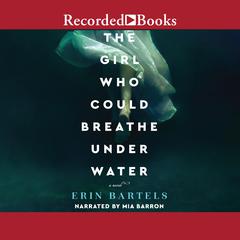 The Girl Who Could Breathe Under Water: A Novel Audiobook, by Erin Bartels