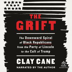 The Grift: The Downward Spiral of Black Republicans from the Party of Lincoln to the Cult of Trump Audiobook, by Clay Cane