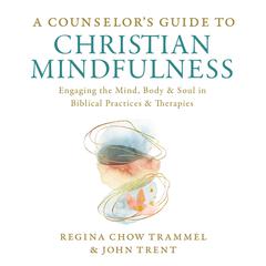 A Counselor's Guide to Christian Mindfulness: Engaging the Mind, Body, and Soul in Biblical Practices and Therapies Audiobook, by John Trent