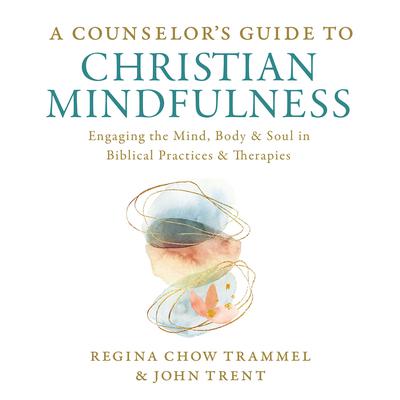 A Counselors Guide to Christian Mindfulness: Engaging the Mind, Body, and Soul in Biblical Practices and Therapies Audiobook, by John Trent