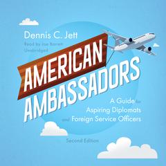 American Ambassadors, Second Edition: A Guide for Aspiring Diplomats and Foreign Service Officers Audiobook, by Dennis C. Jett