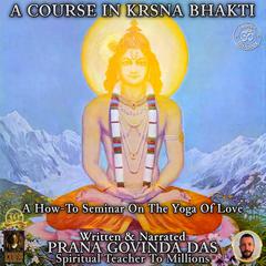 A Course In Krsna Bhakti: A How-To Seminar On The Yoga Of Love Audiobook, by Prana Govinda Das