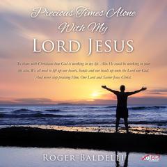 Precious Times Alone With My Lord Jesus Audiobook, by Roger Baldelli