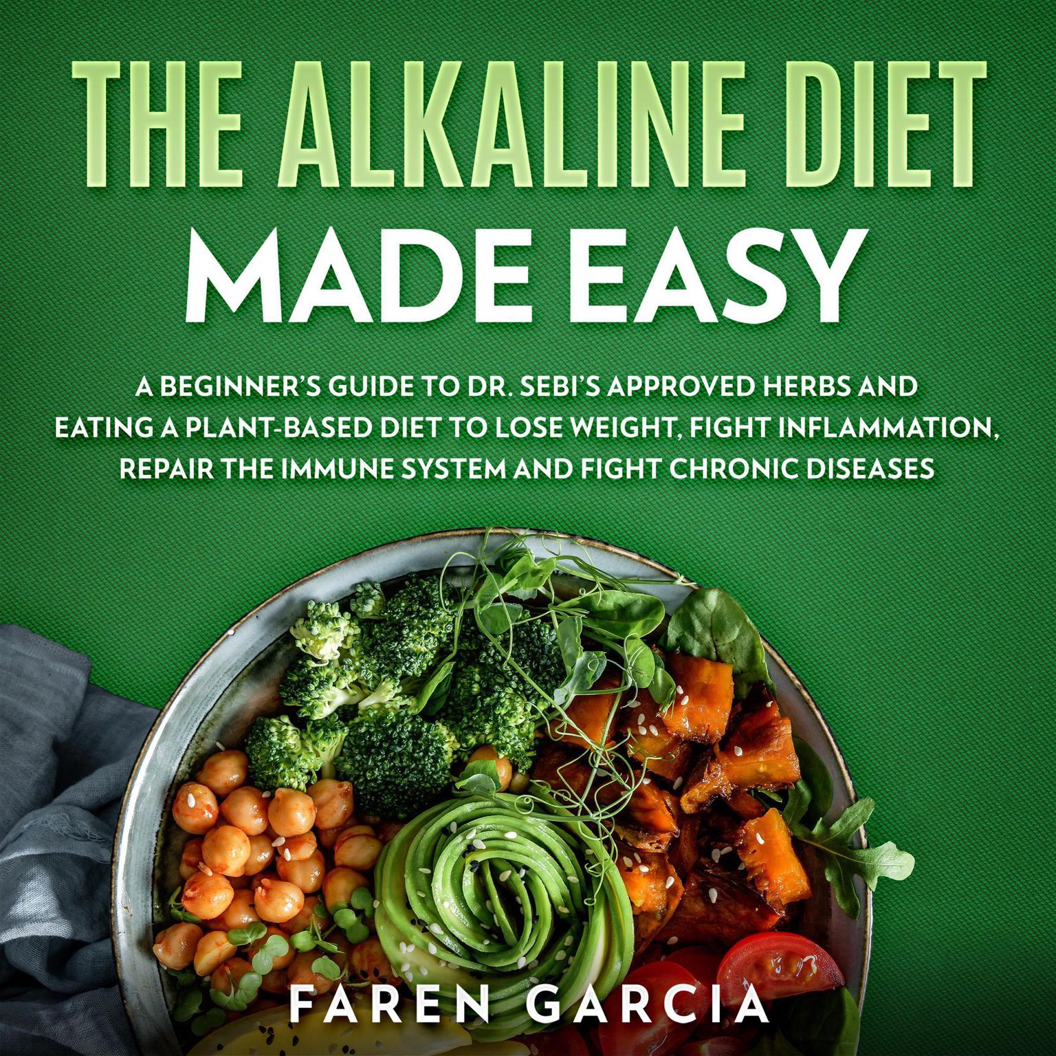 The Alkaline Diet Made Easy: A Beginners Guide to Dr. Sebis Approved Herbs and Eating a Plant-Based Diet to Lose Weight, Fight Inflammation, Repair the Immune System and Fight Chronic Diseases Audiobook, by Faren Garcia
