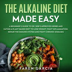 The Alkaline Diet Made Easy: A Beginner's Guide to Dr. Sebi's Approved Herbs and Eating a Plant-Based Diet to Lose Weight, Fight Inflammation, Repair the Immune System and Fight Chronic Diseases Audiobook, by Faren Garcia