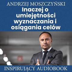 Inaczej o umiejętności wyznaczania i osiągania celów Audiobook, by Andrzej Moszczyński