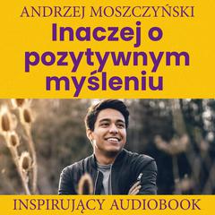 Inaczej o pozytywnym myśleniu Audiobook, by Andrzej Moszczyński