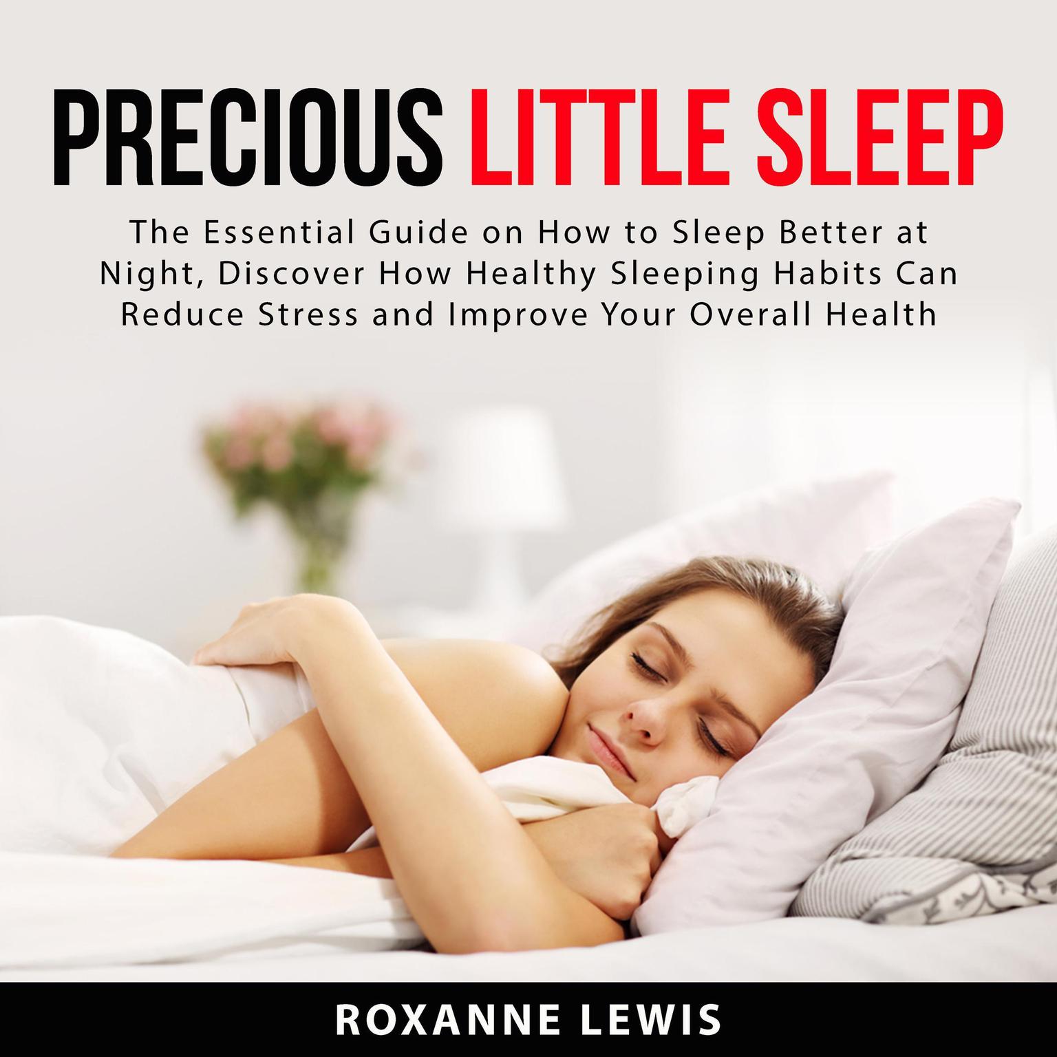 Precious Little Sleep: The Essential Guide on How to Sleep Better at Night, Discover How Healthy Sleeping Habits Can Reduce Stress and Improve Your Overall Health Audiobook, by Roxanne Lewis