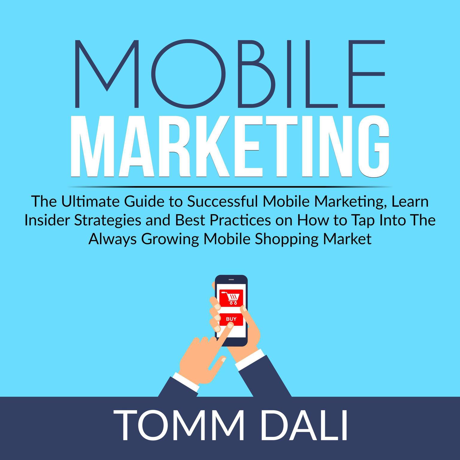Mobile Marketing: The Ultimate Guide to Successful Mobile Marketing, Learn Insider Strategies and Best Practices on How to Tap Into The Always Growing Mobile Shopping Market Audiobook, by Tomm Dali