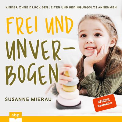 Frei und unverbogen: Kinder ohne Druck begleiten und bedingungslos annehmen Audiobook, by Susanne Mierau
