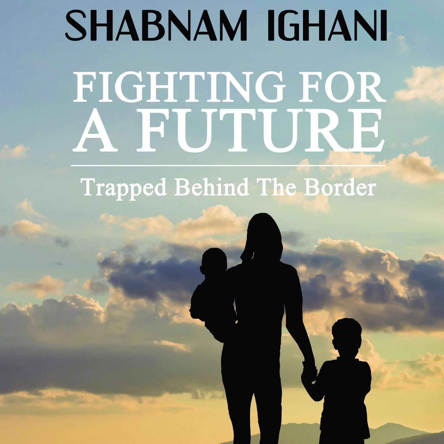 Fighting For A Future: Trapped Behind The Border Audiobook, by Shabnam Ighani
