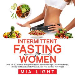 Intermittent Fasting for Woman: Burn Fat in Less Than 30 Days with Serious Permanent Weight Loss in Very Simple, Healthy and Easy Scientific Way, Eat More Food and Lose More Weight Audiobook, by 