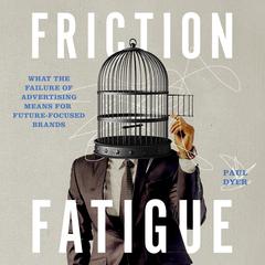 Friction Fatigue: What the Failure of Advertising Means for Future-Focused Brands Audiobook, by Paul Dyer
