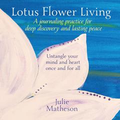 Lotus Flower Living: A Journaling Practice for Deep Discovery and Lasting Peace: Untangle Your Mind and Heart Once and For All Audibook, by Julie Matheson