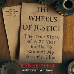 The Wheels of Justice: The True Story of a Twenty-Seven-Year Battle to Convict My Sister’s Killer Audiobook, by Renee Fehr
