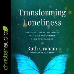 Transforming Loneliness: Deepening Our Relationships with God and Others When We Feel Alone Audiobook, by Ruth Graham