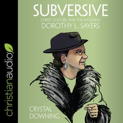 Subversive: Christ, Culture, and the Shocking Dorothy L. Sayers Audiobook, by Crystal Downing