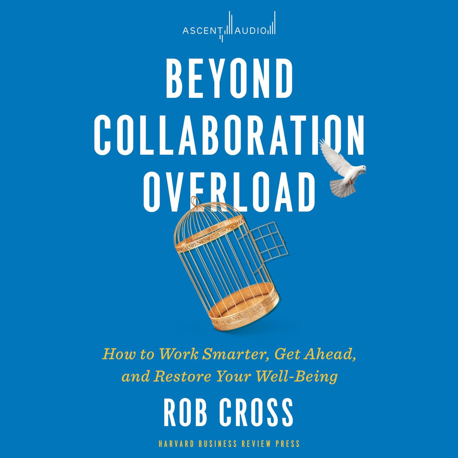 Beyond Collaboration Overload: How to Work Smarter, Get Ahead, and Restore Your Well-Being Audiobook, by Rob Cross