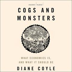 Cogs and Monsters: What Economics Is, and What It Should Be Audiobook, by Diane Coyle