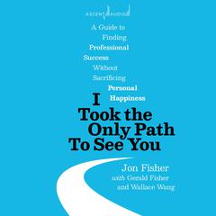 I Took the Only Path To See You: A Guide to Finding Professional Success Without Sacrificing Personal Happiness Audiobook, by Wallace Wang