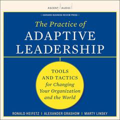 The Practice of Adaptive Leadership: Tools and Tactics for Changing Your Organization and the World Audiobook, by Ronald A. Heifetz