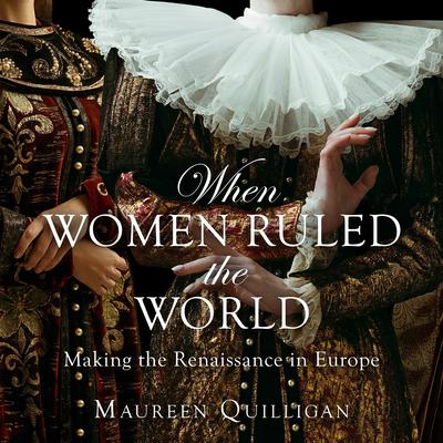 When Women Ruled the World: Making the Renaissance in Europe Audiobook, by Maureen Quilligan