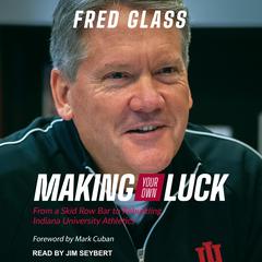 Making Your Own Luck: From a Skid Row Bar to Rebuilding Indiana University Athletics Audiobook, by Fred Glass