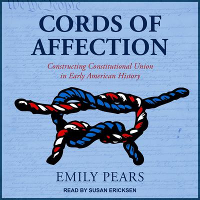 Cords of Affection: Constructing Constitutional Union in Early American History Audiobook, by Emily Pears
