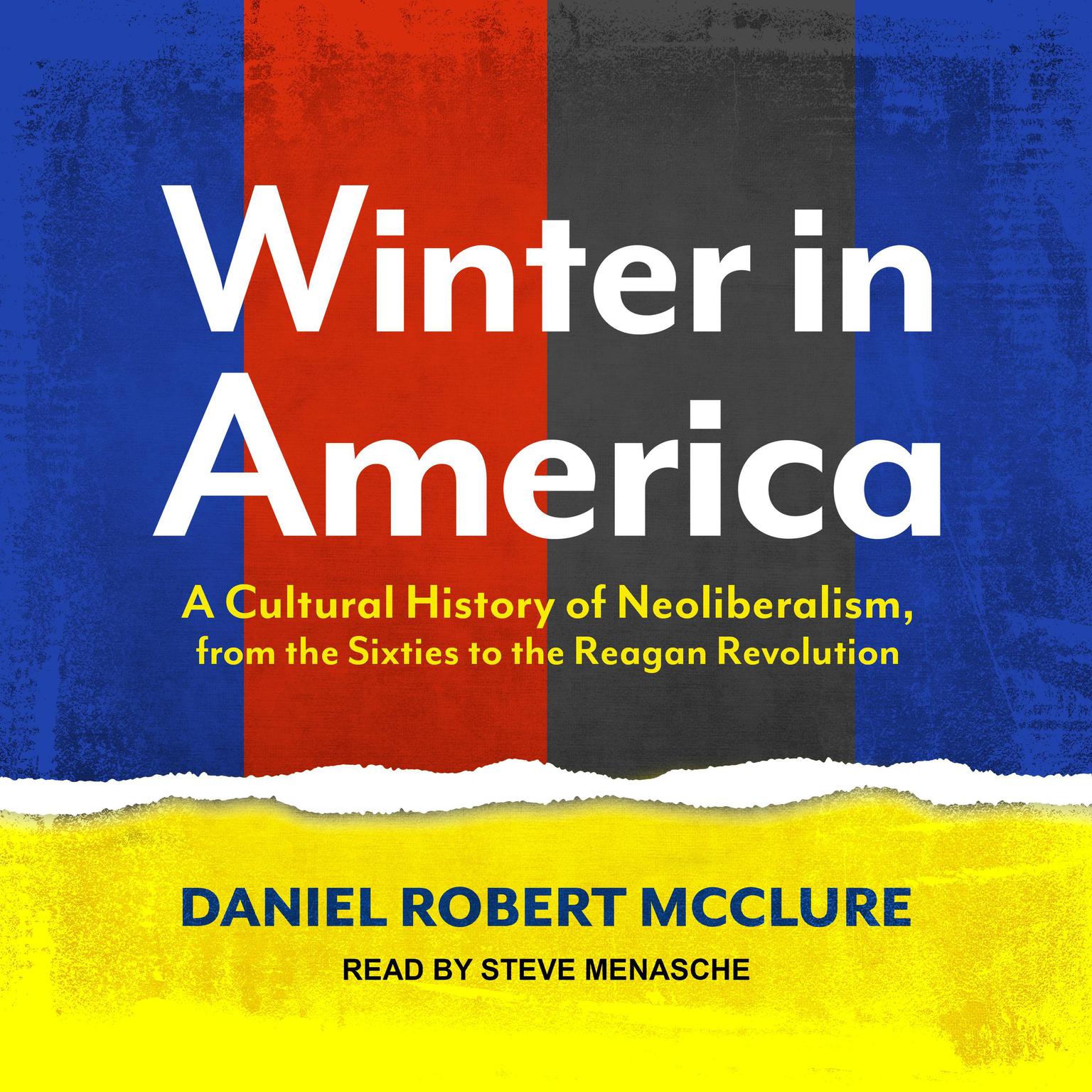 Winter in America: A Cultural History of Neoliberalism, from the Sixties to the Reagan Revolution Audiobook, by Daniel Robert McClure