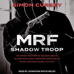 MRF Shadow Troop: The untold true story of top secret British military intelligence undercover operations in Belfast, Northern Ireland, 1972-1974 Audiobook, by Simon Cursey