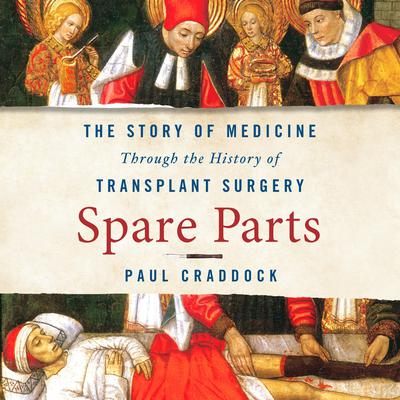 Spare Parts: The Story of Medicine through the History of Transplant Surgery Audiobook, by Paul Craddock