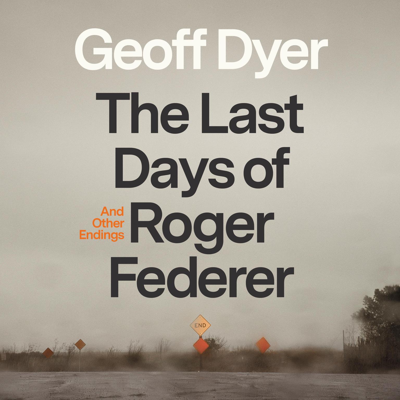 The Last Days of Roger Federer: And Other Endings Audiobook, by Geoff Dyer