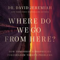 Where Do We Go from Here?: How Tomorrows Prophecies Foreshadow Todays Problems Audiobook, by David Jeremiah