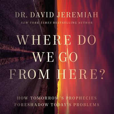 Where Do We Go from Here?: How Tomorrow's Prophecies Foreshadow Today's Problems Audiobook, by David Jeremiah