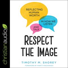 Respect the Image: Reflecting Human Worth in How We Listen and Talk Audiobook, by Timothy M. Shorey