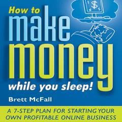 How to Make Money While you Sleep!: A 7-Step Plan for Starting Your Own Profitable Online Business Audiobook, by Brett McFall