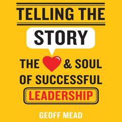 Telling the Story: The Heart and Soul of Successful Leadership Audiobook, by Geoff Mead