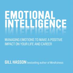 Emotional Intelligence: Managing Emotions to Make a Positive Impact on Your Life and Career Audiobook, by Gill Hasson