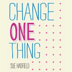 Change One Thing!: Make One Change and Embrace a Happier, More Successful You Audiobook, by Sue Hadfield
