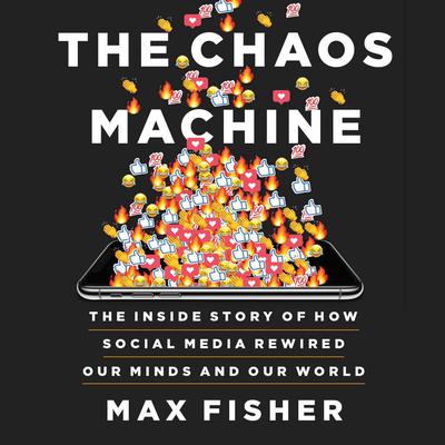 The Chaos Machine: The Inside Story of How Social Media Rewired Our Minds and Our World Audiobook, by Max Fisher