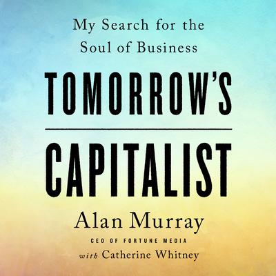 Tomorrows Capitalist: My Search for the Soul of Business Audiobook, by Alan Murray